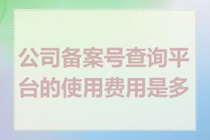 公司备案号查询平台的使用费用是多少