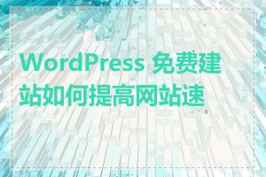 WordPress 免费建站如何提高网站速度