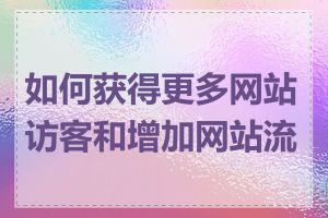 如何获得更多网站访客和增加网站流量