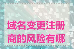 域名变更注册商的风险有哪些