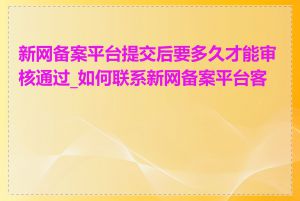 新网备案平台提交后要多久才能审核通过_如何联系新网备案平台客服