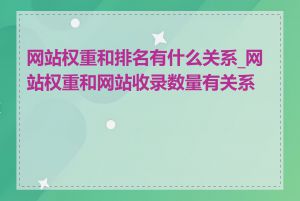 网站权重和排名有什么关系_网站权重和网站收录数量有关系吗