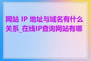 网站 IP 地址与域名有什么关系_在线IP查询网站有哪些