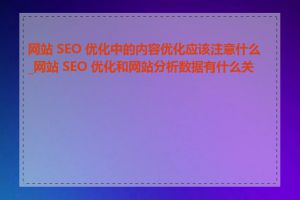 网站 SEO 优化中的内容优化应该注意什么_网站 SEO 优化和网站分析数据有什么关系