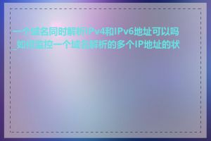 一个域名同时解析IPv4和IPv6地址可以吗_如何监控一个域名解析的多个IP地址的状态