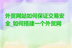 外贸网站如何保证交易安全_如何搭建一个外贸网站