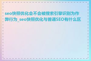 seo快照优化会不会被搜索引擎识别为作弊行为_seo快照优化与普通SEO有什么区别