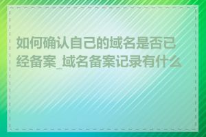 如何确认自己的域名是否已经备案_域名备案记录有什么用