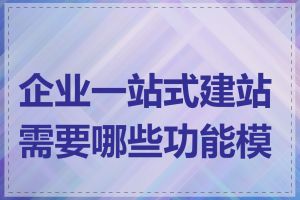 企业一站式建站需要哪些功能模块