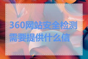 360网站安全检测需要提供什么信息