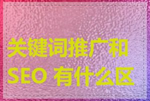 关键词推广和 SEO 有什么区别