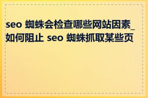 seo 蜘蛛会检查哪些网站因素_如何阻止 seo 蜘蛛抓取某些页面