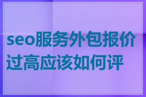 seo服务外包报价过高应该如何评估