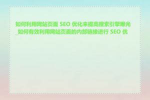 如何利用网站页面 SEO 优化来提高搜索引擎曝光_如何有效利用网站页面的内部链接进行 SEO 优化