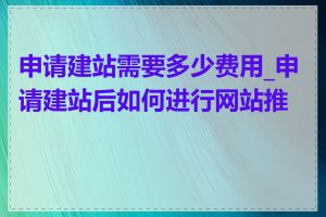 申请建站需要多少费用_申请建站后如何进行网站推广