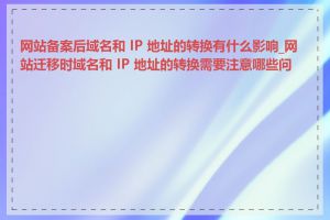 网站备案后域名和 IP 地址的转换有什么影响_网站迁移时域名和 IP 地址的转换需要注意哪些问题