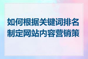 如何根据关键词排名制定网站内容营销策略