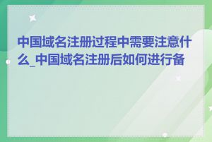 中国域名注册过程中需要注意什么_中国域名注册后如何进行备案