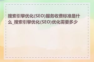 搜索引擎优化(SEO)服务收费标准是什么_搜索引擎优化(SEO)优化需要多少钱