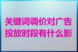 关键词调价对广告投放时段有什么影响