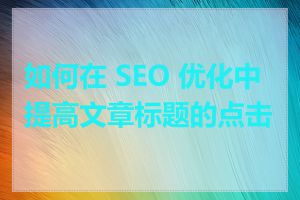 如何在 SEO 优化中提高文章标题的点击率