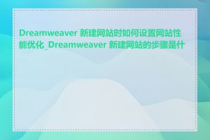 Dreamweaver 新建网站时如何设置网站性能优化_Dreamweaver 新建网站的步骤是什么