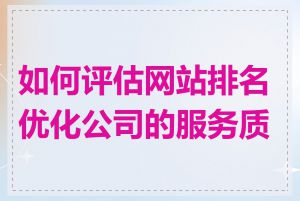 如何评估网站排名优化公司的服务质量