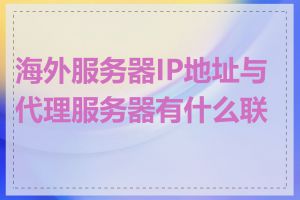 海外服务器IP地址与代理服务器有什么联系