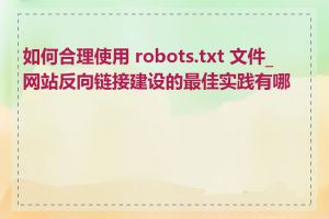 如何合理使用 robots.txt 文件_网站反向链接建设的最佳实践有哪些