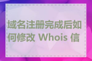 域名注册完成后如何修改 Whois 信息