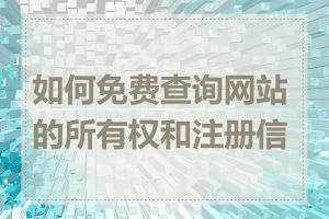 如何免费查询网站的所有权和注册信息