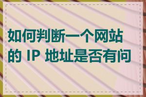 如何判断一个网站的 IP 地址是否有问题