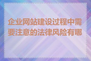 企业网站建设过程中需要注意的法律风险有哪些