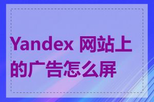 Yandex 网站上的广告怎么屏蔽