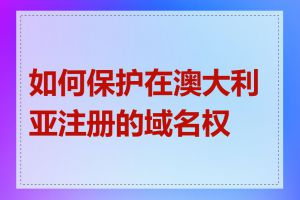 如何保护在澳大利亚注册的域名权益