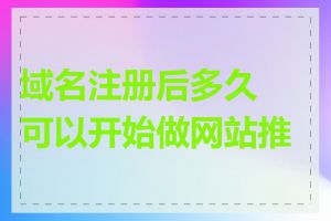 域名注册后多久可以开始做网站推广