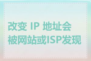 改变 IP 地址会被网站或ISP发现吗