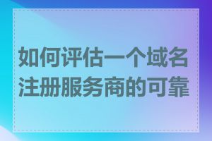 如何评估一个域名注册服务商的可靠性