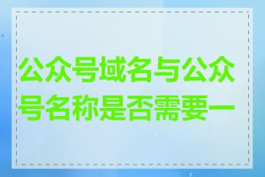 公众号域名与公众号名称是否需要一致