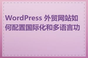 WordPress 外贸网站如何配置国际化和多语言功能