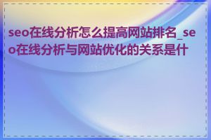 seo在线分析怎么提高网站排名_seo在线分析与网站优化的关系是什么