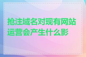 抢注域名对现有网站运营会产生什么影响