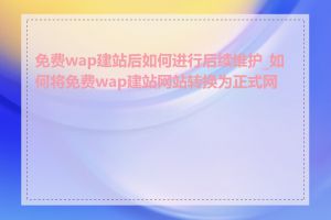 免费wap建站后如何进行后续维护_如何将免费wap建站网站转换为正式网站