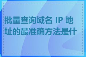 批量查询域名 IP 地址的最准确方法是什么