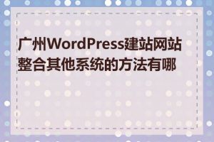 广州WordPress建站网站整合其他系统的方法有哪些