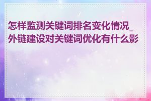 怎样监测关键词排名变化情况_外链建设对关键词优化有什么影响