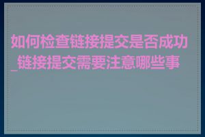 如何检查链接提交是否成功_链接提交需要注意哪些事项