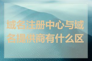 域名注册中心与域名提供商有什么区别