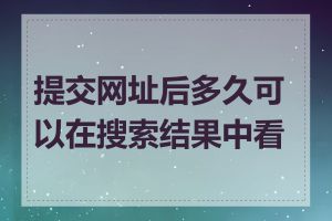 提交网址后多久可以在搜索结果中看到