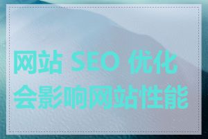 网站 SEO 优化会影响网站性能吗